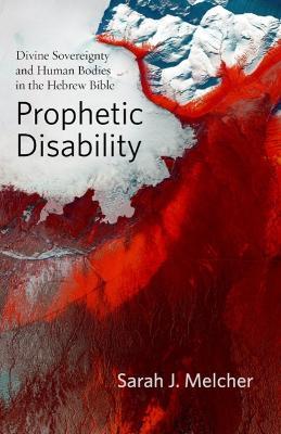 Prophetic Disability: Divine Sovereignty and Human Bodies in the Hebrew Bible - Sarah J. Melcher