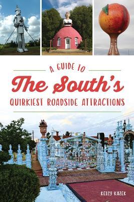 A Guide to the South's Quirkiest Roadside Attractions - Kelly Kazek