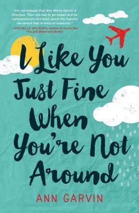 I Like You Just Fine When You're Not Around - Ann Garvin
