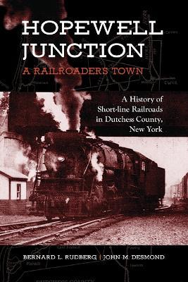 Hopewell Junction: A Railroader's Town: A History of Short-Line Railroads in Dutchess County, New York - Bernard L. Rudberg