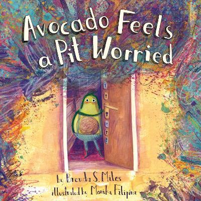 Avocado Feels a Pit Worried: A Story about Facing Your Fears - Brenda S. Miles