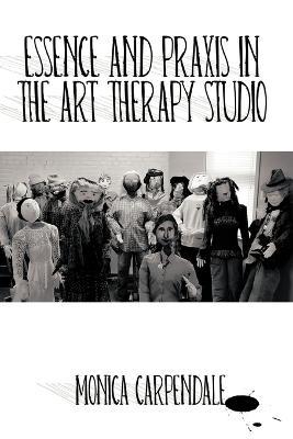Essence and Praxis in the Art Therapy Studio - Monica Carpendale