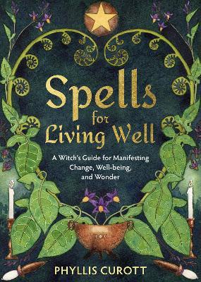 Spells for Living Well: A Witch's Guide for Manifesting Change, Well-Being, and Wonder - Phyllis Curott