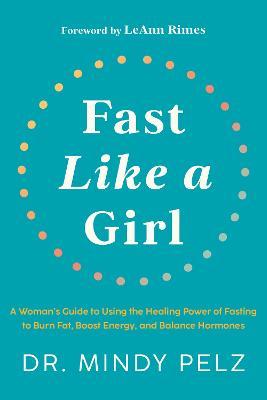 Fast Like a Girl: A Woman's Guide to Using the Healing Power of Fasting to Burn Fat, Boost Energy, and Balance Hormones - Mindy Pelz