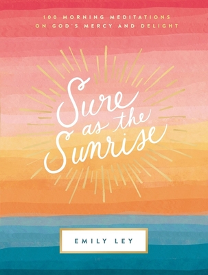 Sure as the Sunrise: 100 Morning Meditations on God's Mercy and Delight - Emily Ley