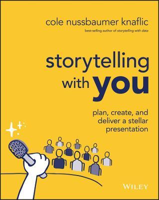 Storytelling with You: Plan, Create, and Deliver a Stellar Presentation - Cole Nussbaumer Knaflic