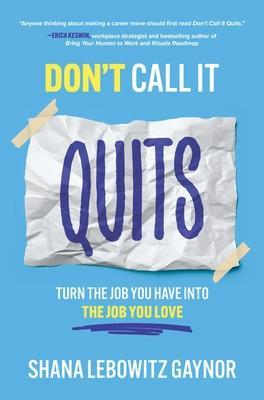 Don't Call It Quits: Turn the Job You Have Into the Job You Love - Shana Gaynor