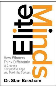Coperta cărții 'Elite Minds: How Winners Think Differently to Create a Competitive Edge and Maximize Success - Stan Beecham'