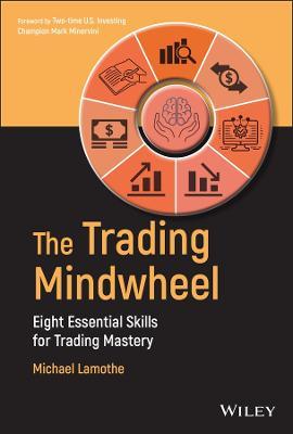 The Trading Mindwheel: Eight Essential Skills for Trading Mastery - Michael Lamothe