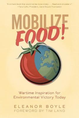 Mobilize Food!: Wartime Inspiration for Environmental Victory Today - Eleanor Boyle