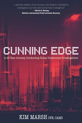 Cunning Edge: A 45-Year Journey Conducting Global Undercover Investigations - Kim Marsh