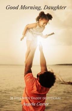 Coperta cărții 'Good Morning, Daughter: 31 Days with Daddy Devotional - Angela Carter'