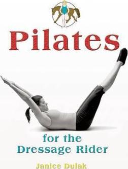 Pilates for the Dressage Rider: Engaging the Human Spine Using Pilates - Janice Dulak