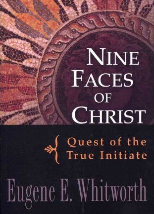 Nine Faces of Christ: Quest of the True Initiate - Eugene Whitworth
