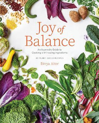 Joy of Balance - An Ayurvedic Guide to Cooking with Healing Ingredients: 80 Plant-Based Recipes - Divya Alter