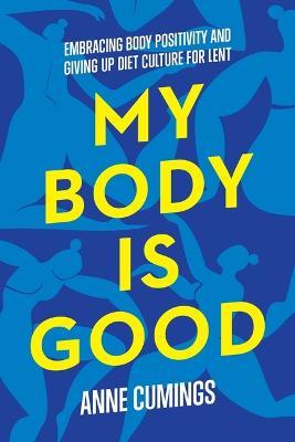 My Body Is Good: Giving Up Diet Culture and Embracing Body Positivity for Lent - Anne Cumings