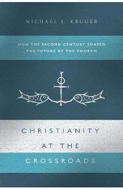 Poza produsului Christianity at the Crossroads: How the Second Century Shaped the Future of the Church - Michael J. Kruger