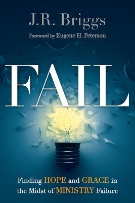 Fail: Finding Hope and Grace in the Midst of Ministry Failure - J. R. Briggs