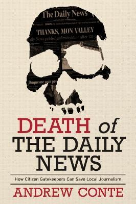 Death of the Daily News: How Citizen Gatekeepers Can Save Local Journalism - Andrew Conte