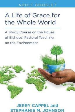 Life of Grace for the Whole World, Adult Book: A Study Course on the House of Bishops' Pastoral Teaching on the Environment - Jerry Cappel