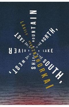 Poza produsului A Mountain to the North, a Lake to the South, Paths to the West, a River to the East - László Krasznahorkai