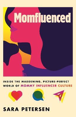 Momfluenced: Inside the Maddening, Picture-Perfect World of Mommy Influencer Culture - Sara Petersen