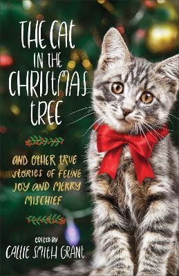 The Cat in the Christmas Tree: And Other True Stories of Feline Joy and Merry Mischief - Callie Smith Grant