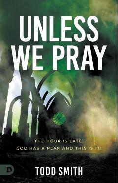 Unless We Pray: The Hour Is Late. God Has a Plan and This Is It! - Todd Smith