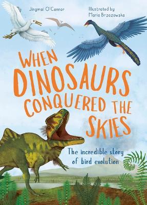 When Dinosaurs Conquered the Skies: The Incredible Story of Bird Evolution - Jingmai O'connor