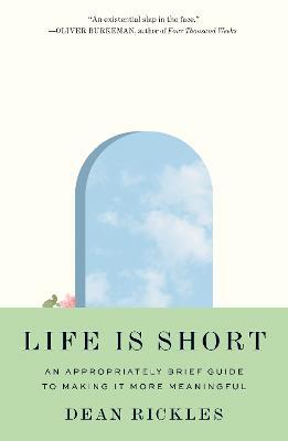 Life Is Short: An Appropriately Brief Guide to Making It More Meaningful - Dean Rickles