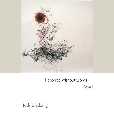 I Entered Without Words: Poems - Jody Gladding