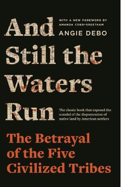 And Still the Waters Run: The Betrayal of the Five Civilized Tribes - Angie Debo