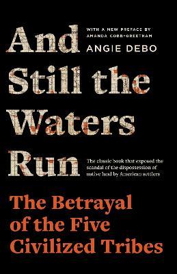 And Still the Waters Run: The Betrayal of the Five Civilized Tribes - Angie Debo