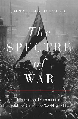 The Spectre of War: International Communism and the Origins of World War II - Jonathan Haslam