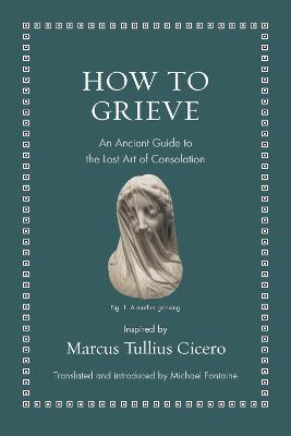 How to Grieve: An Ancient Guide to the Lost Art of Consolation - Marcus Tullius Cicero