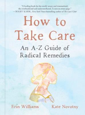 How to Take Care: An A-Z Guide of Radical Remedies - Erin Williams