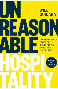Unreasonable Hospitality: The Remarkable Power of Giving People More Than They Expect - Will Guidara