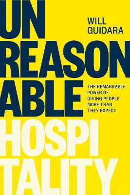 Unreasonable Hospitality: The Remarkable Power of Giving People More Than They Expect - Will Guidara