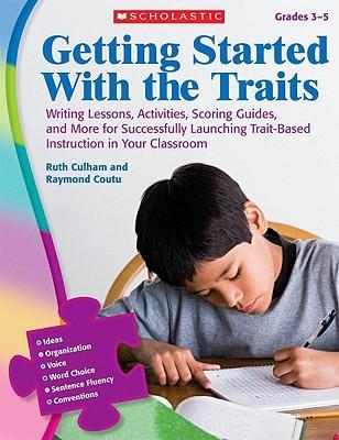 Getting Started with the Traits, Grades 3-5: Writing Lessons, Activities, Scoring Guides, and More for Successfully Launching Trait-Based Instruction - Ruth Culham