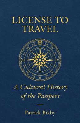 License to Travel: A Cultural History of the Passport - Patrick Bixby