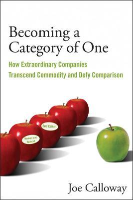 Becoming a Category of One: How Extraordinary Companies Transcend Commodity and Defy Comparison - Joe Calloway