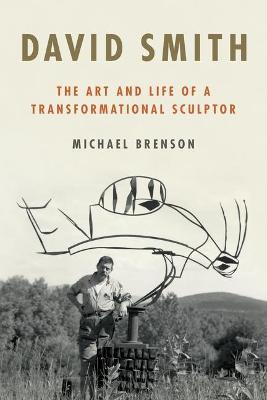 David Smith: The Art and Life of a Transformational Sculptor - Michael Brenson