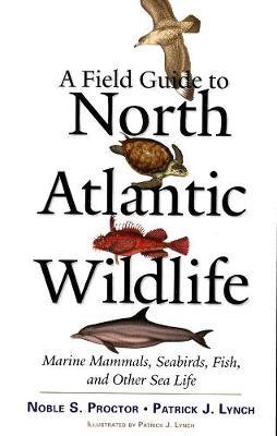 A Field Guide to North Atlantic Wildlife: Marine Mammals, Seabirds, Fish, and Other Sea Life - Noble S. Proctor