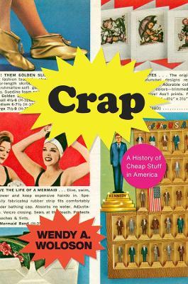 Crap: A History of Cheap Stuff in America - Wendy A. Woloson