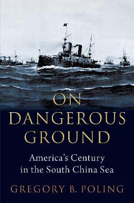 On Dangerous Ground: America's Century in the South China Sea - Gregory B. Poling