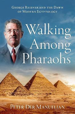 Walking Among Pharaohs: George Reisner and the Dawn of Modern Egyptology - Manuelian