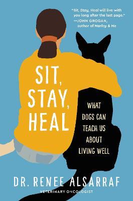 Sit, Stay, Heal: What Dogs Can Teach Us about Living Well - Renee Alsarraf