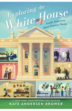 Exploring the White House: Inside America's Most Famous Home - Kate Andersen Brower