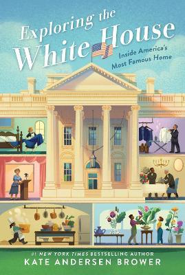 Exploring the White House: Inside America's Most Famous Home - Kate Andersen Brower