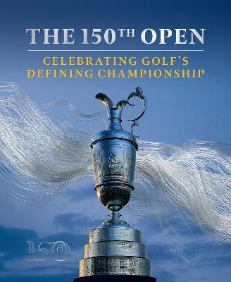 The 150th Open: Celebrating Golf's Defining Championship - Iain Carter